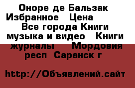 Оноре де Бальзак. Избранное › Цена ­ 4 500 - Все города Книги, музыка и видео » Книги, журналы   . Мордовия респ.,Саранск г.